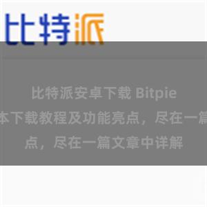 比特派安卓下载 Bitpie钱包最新版本下载教程及功能亮点，尽在一篇文章中详解