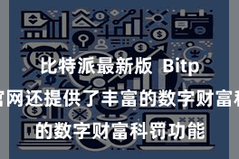   比特派最新版  Bitpie钱包官网还提供了丰富的数字财富科罚功能