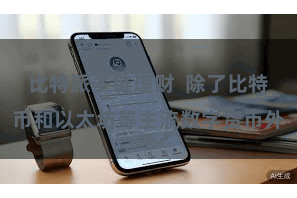   比特派多链理财  除了比特币和以太坊等主流数字货币外
