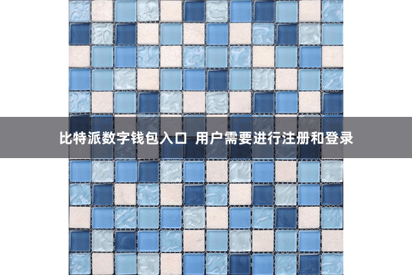   比特派数字钱包入口  用户需要进行注册和登录