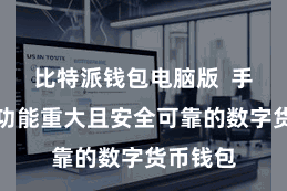   比特派钱包电脑版  手脚一款功能重大且安全可靠的数字货币钱包