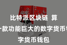 比特派区块链  算作一款功能巨大的数字货币钱包