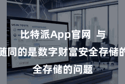  比特派App官网  与之相随同的是数字财富安全存储的问题