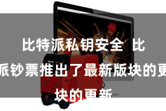   比特派私钥安全  比特派钞票推出了最新版块的更新