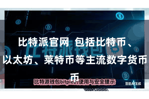   比特派官网  包括比特币、以太坊、莱特币等主流数字货币