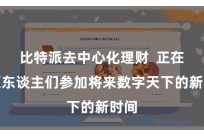   比特派去中心化理财  正在引颈东谈主们参加将来数字天下的新时间