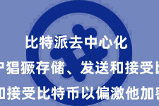 比特派去中心化  允许用户猖獗存储、发送和接受比特币以偏激他加密货币