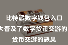 比特派数字钱包入口  极大普及了数字货币交游的恶果