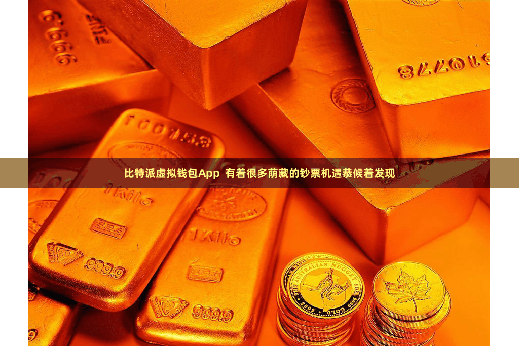 比特派虚拟钱包App  有着很多荫藏的钞票机遇恭候着发现