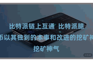 比特派链上互通  比特派臆造币以其独到的本事和改进的挖矿神气