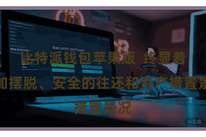 比特派钱包苹果版  终显着愈加摆脱、安全的往还和资产措置景况