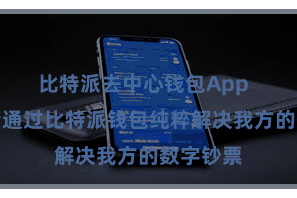 比特派去中心钱包App  用户不错通过比特派钱包纯粹解决我方的数字钞票