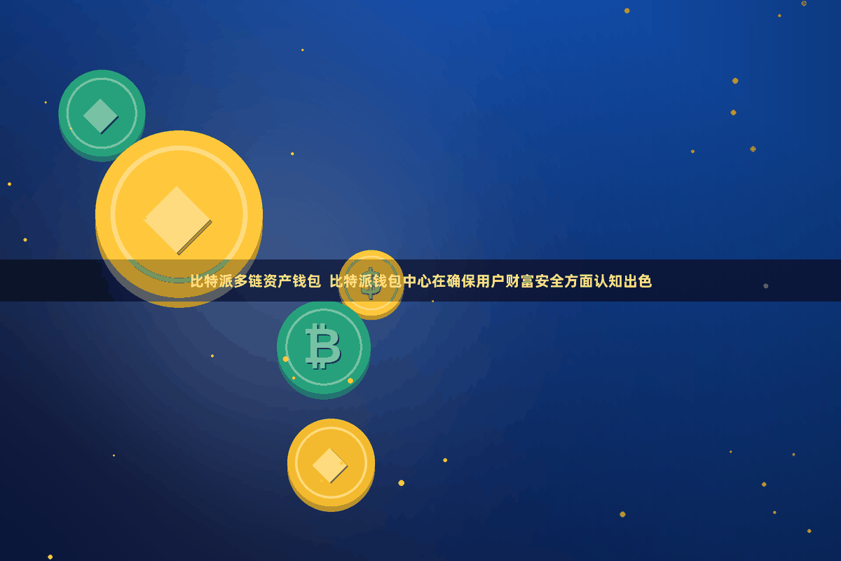   比特派多链资产钱包  比特派钱包中心在确保用户财富安全方面认知出色