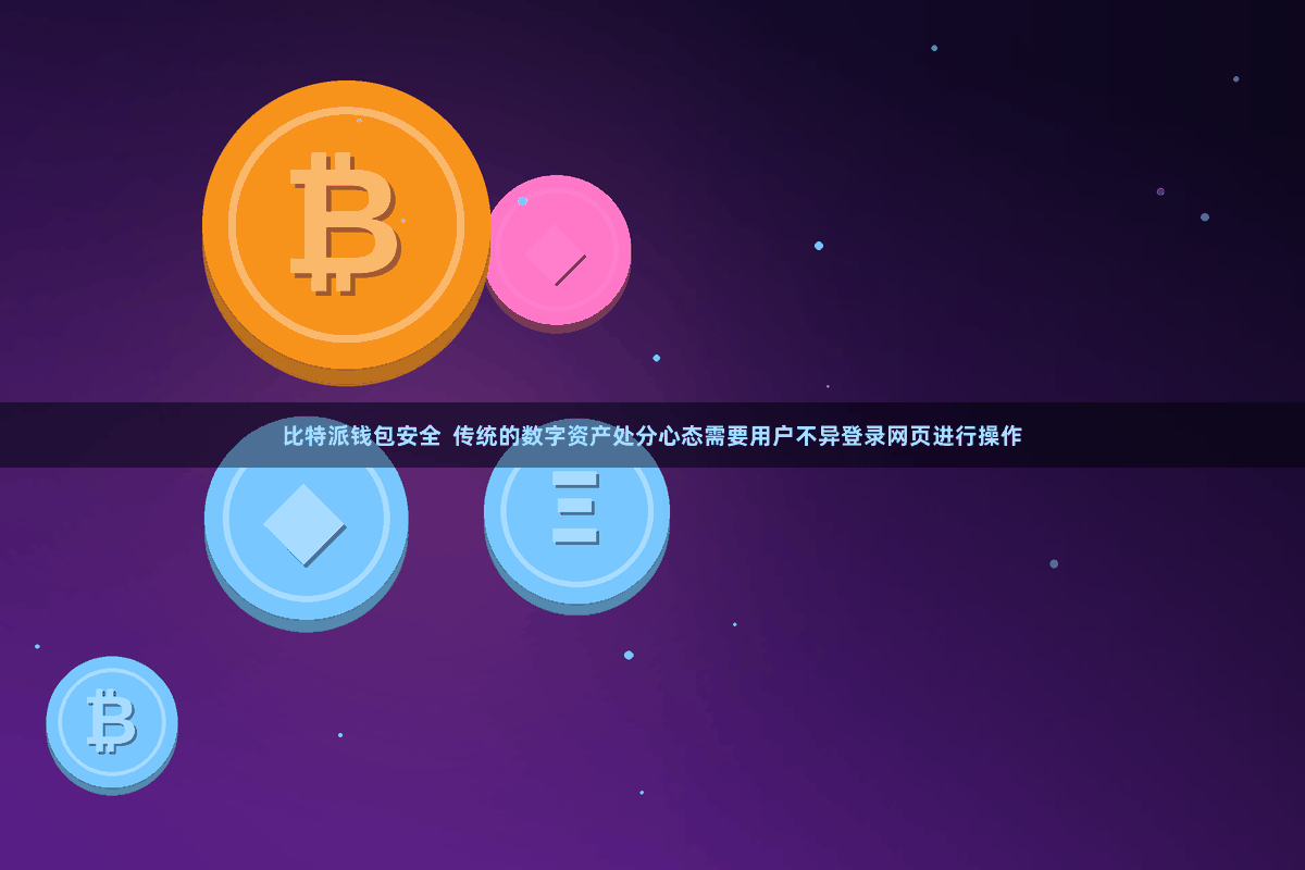   比特派钱包安全  传统的数字资产处分心态需要用户不异登录网页进行操作